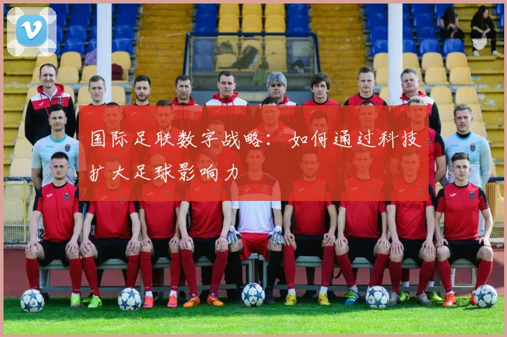 国际足联数字战略:如何通过科技扩大足球影响力