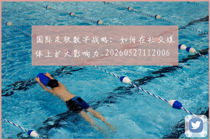 国际足联数字战略:如何在社交媒体上扩大影响力_20260527112006