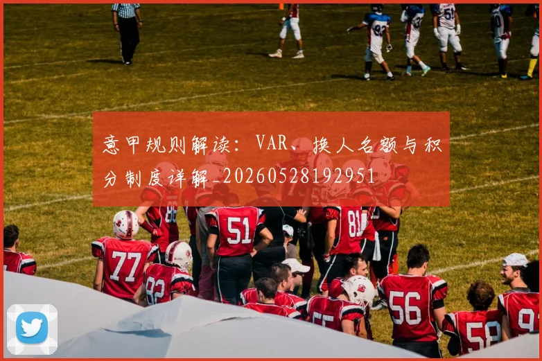 意甲规则解读:VAR、换人名额与积分制度详解_20260528192951
