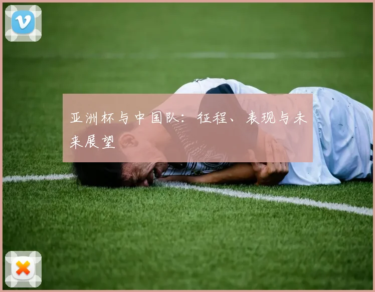 亚洲杯与中国队：征程、表现与未来展望