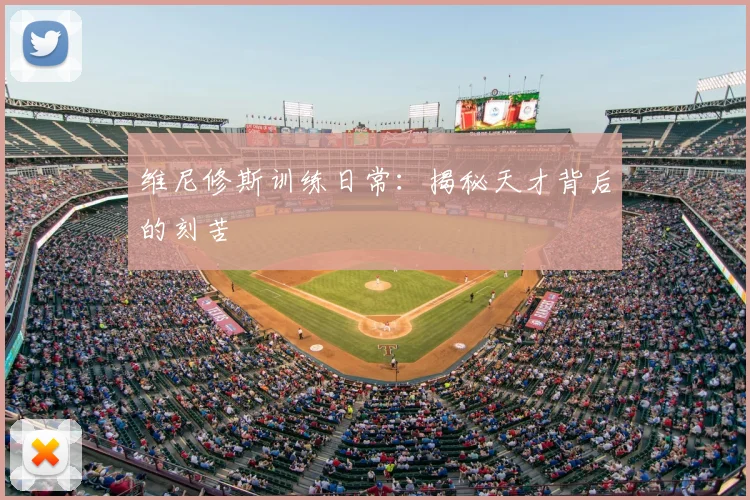 维尼修斯训练日常:揭秘天才背后的刻苦