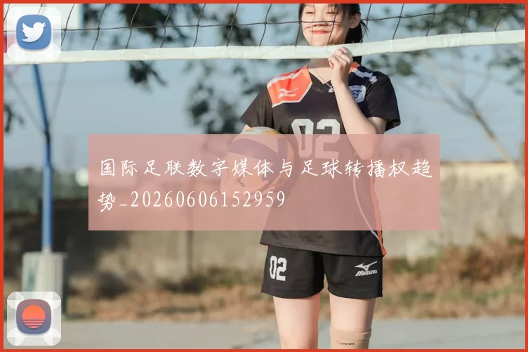 国际足联数字媒体与足球转播权趋势_20260606152959