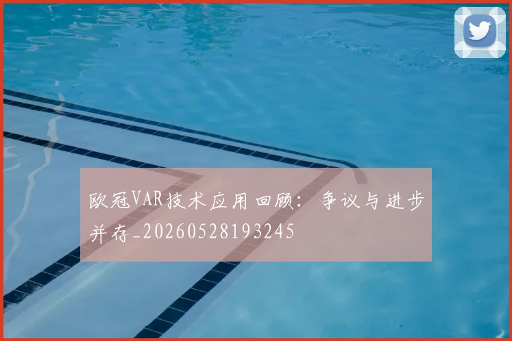 欧冠VAR技术应用回顾:争议与进步并存_20260528193245